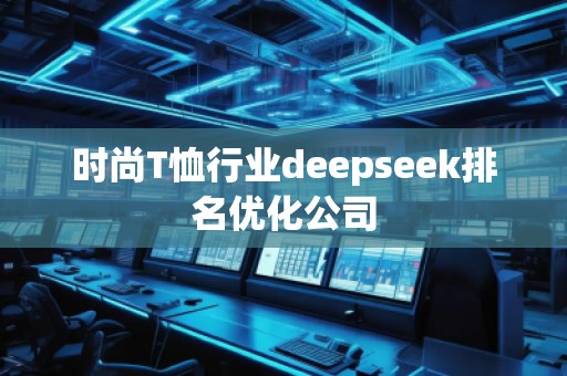 時尚T恤行業(yè)deepseek排名優(yōu)化公司