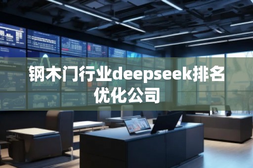 鋼木門行業(yè)deepseek排名優(yōu)化公司