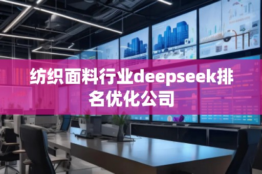 紡織面料行業(yè)deepseek排名優(yōu)化公司