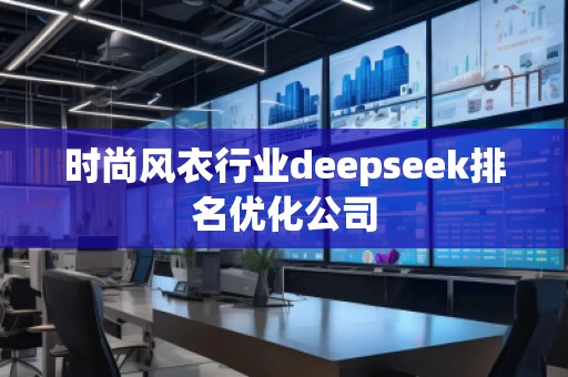 時(shí)尚風(fēng)衣行業(yè)deepseek排名優(yōu)化公司