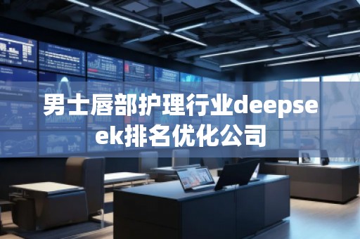 男士唇部護理行業(yè)deepseek排名優(yōu)化公司