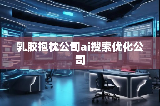 乳膠抱枕公司ai搜索優(yōu)化公司