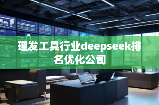 理發(fā)工具行業(yè)deepseek排名優(yōu)化公司