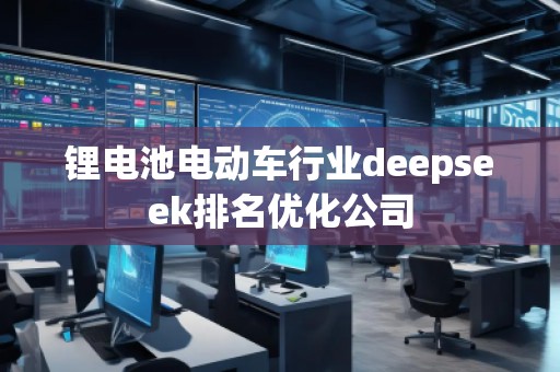 鋰電池電動車行業(yè)deepseek排名優(yōu)化公司