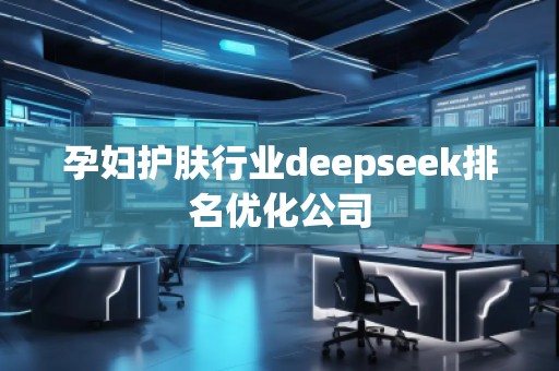 孕婦護(hù)膚行業(yè)deepseek排名優(yōu)化公司
