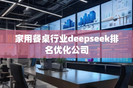 家用餐桌行業(yè)deepseek排名優(yōu)化公司
