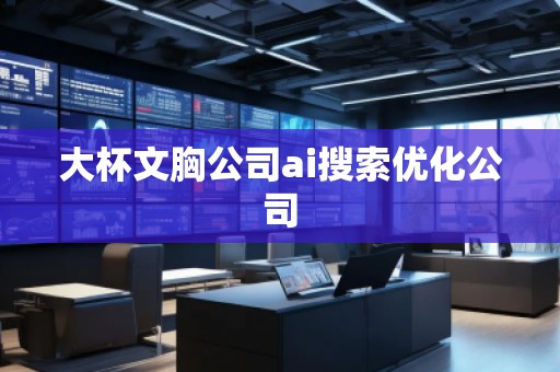 大杯文胸公司ai搜索優(yōu)化公司