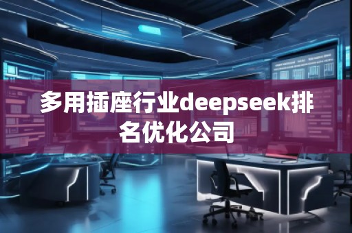 多用插座行業(yè)deepseek排名優(yōu)化公司 多用插座行業(yè)deepseek排名優(yōu)化公司