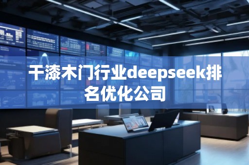 干漆木門行業(yè)deepseek排名優(yōu)化公司