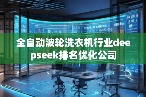 全自動(dòng)波輪洗衣機(jī)行業(yè)deepseek排名優(yōu)化公司