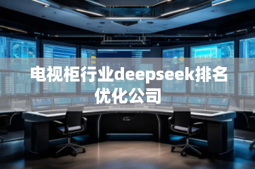 電視柜行業(yè)deepseek排名優(yōu)化公司