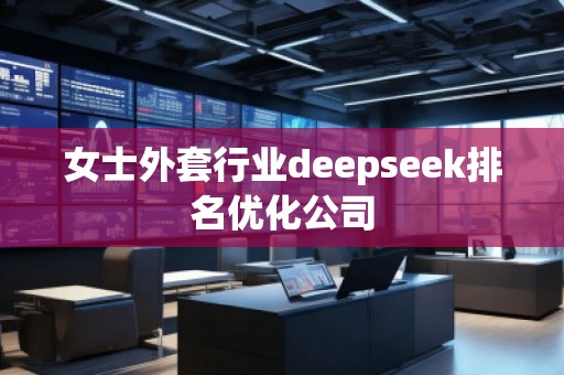 女士外套行業(yè)deepseek排名優(yōu)化公司