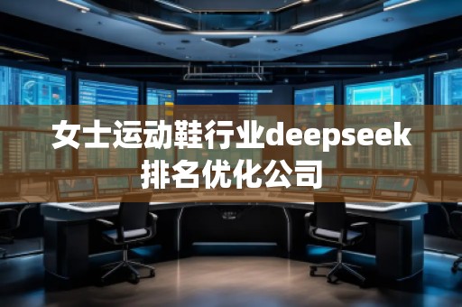 女士運(yùn)動(dòng)鞋行業(yè)deepseek排名優(yōu)化公司
