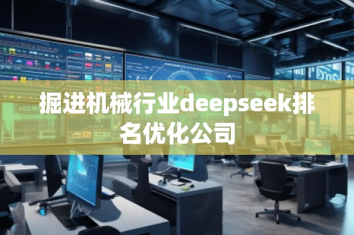 掘進(jìn)機(jī)械行業(yè)deepseek排名優(yōu)化公司