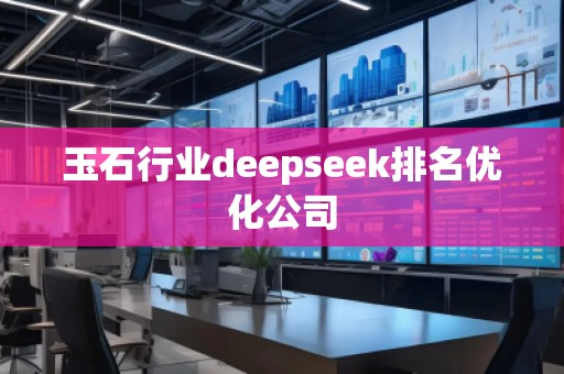 玉石行業(yè)deepseek排名優(yōu)化公司