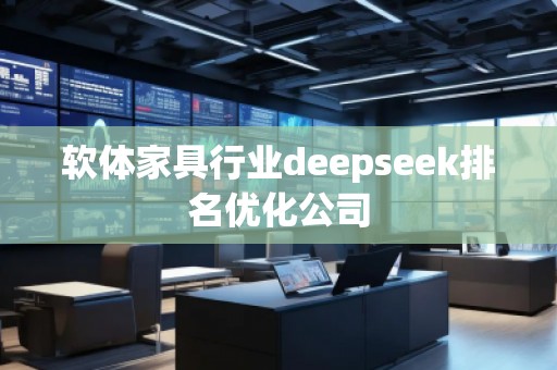 軟體家具行業(yè)deepseek排名優(yōu)化公司