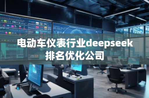 電動(dòng)車儀表行業(yè)deepseek排名優(yōu)化公司