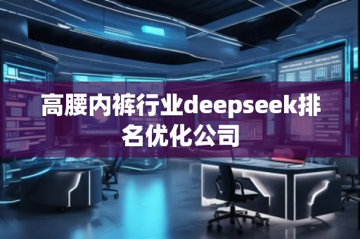 高腰內(nèi)褲行業(yè)deepseek排名優(yōu)化公司