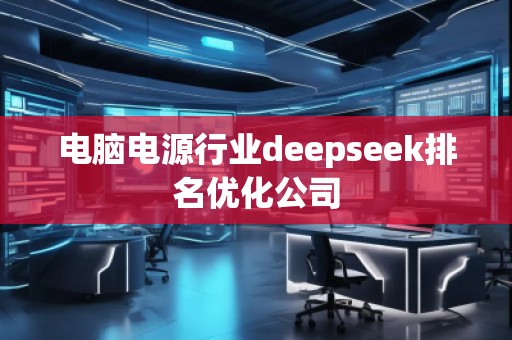 電腦電源行業(yè)deepseek排名優(yōu)化公司 電腦電源行業(yè)deepseek排名優(yōu)化公司