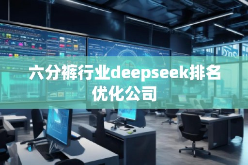 六分褲行業(yè)deepseek排名優(yōu)化公司 六分褲行業(yè)deepseek排名優(yōu)化公司