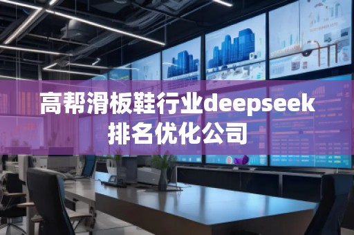 高幫滑板鞋行業(yè)deepseek排名優(yōu)化公司