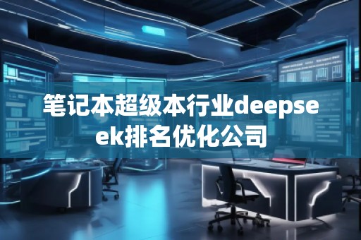 筆記本超級(jí)本行業(yè)deepseek排名優(yōu)化公司