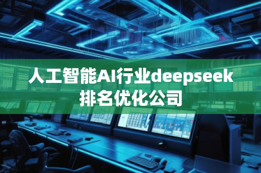 人工智能AI行業(yè)deepseek排名優(yōu)化公司 人工智能AI行業(yè)deepseek排名優(yōu)化公司