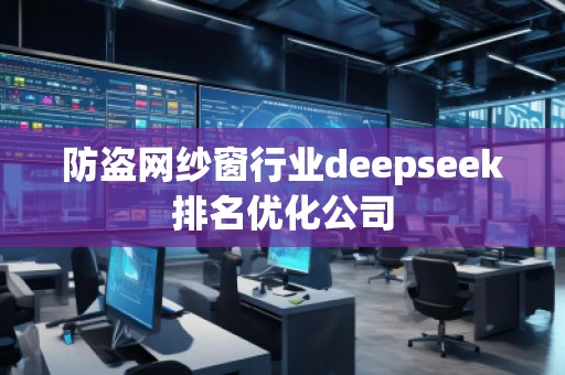防盜網(wǎng)紗窗行業(yè)deepseek排名優(yōu)化公司
