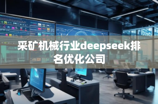 采礦機(jī)械行業(yè)deepseek排名優(yōu)化公司