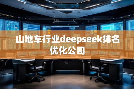 山地車(chē)行業(yè)deepseek排名優(yōu)化公司