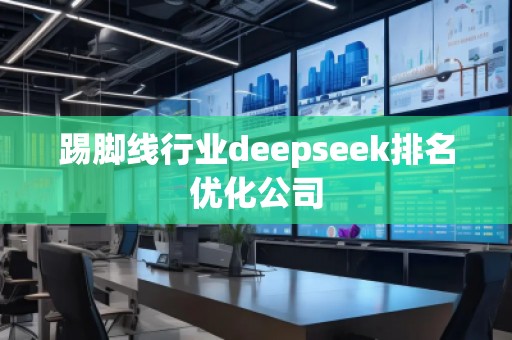 踢腳線行業(yè)deepseek排名優(yōu)化公司 踢腳線行業(yè)deepseek排名優(yōu)化公司