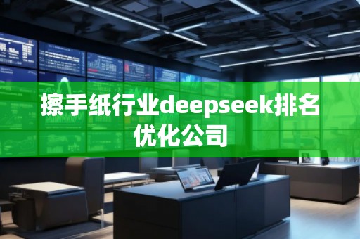 擦手紙行業(yè)deepseek排名優(yōu)化公司