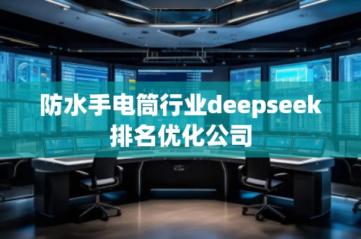 防水手電筒行業(yè)deepseek排名優(yōu)化公司