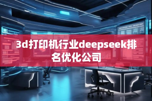 3d打印機行業(yè)deepseek排名優(yōu)化公司 3d打印機行業(yè)deepseek排名優(yōu)化公司