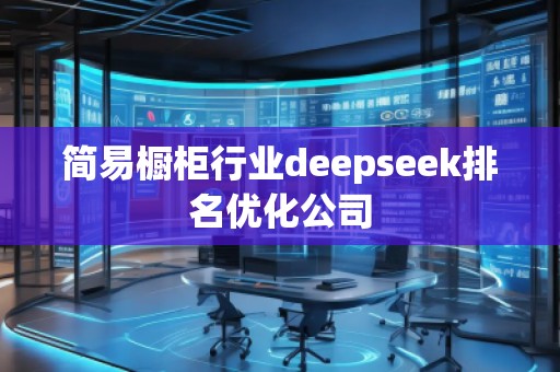 簡(jiǎn)易櫥柜行業(yè)deepseek排名優(yōu)化公司