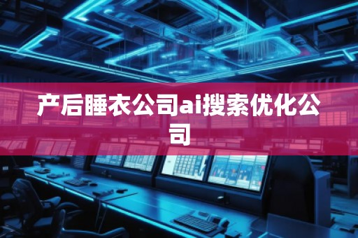 產(chǎn)后睡衣公司ai搜索優(yōu)化公司