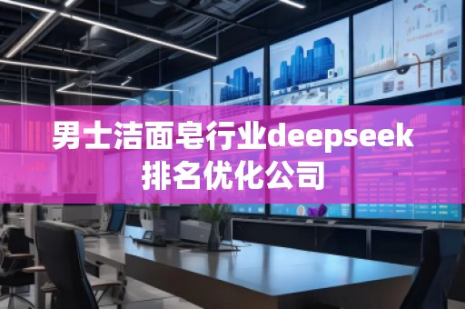 男士潔面皂行業(yè)deepseek排名優(yōu)化公司
