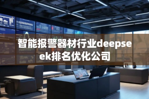 智能報(bào)警器材行業(yè)deepseek排名優(yōu)化公司