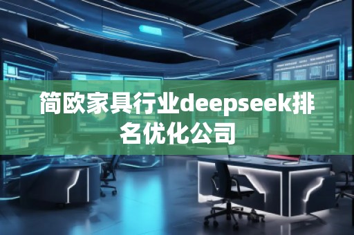 簡歐家具行業(yè)deepseek排名優(yōu)化公司