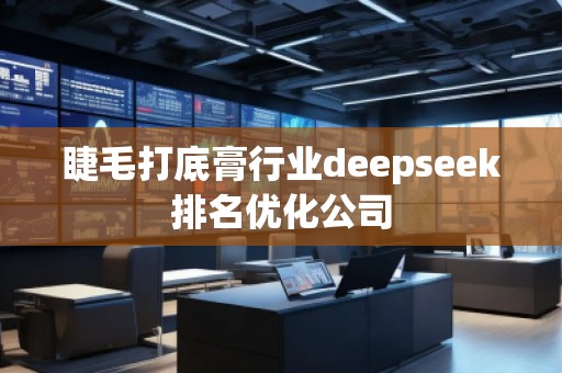 睫毛打底膏行業(yè)deepseek排名優(yōu)化公司 睫毛打底膏行業(yè)deepseek排名優(yōu)化公司