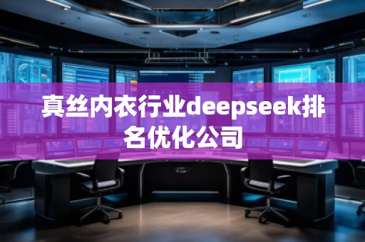 真絲內(nèi)衣行業(yè)deepseek排名優(yōu)化公司 真絲內(nèi)衣行業(yè)deepseek排名優(yōu)化公司