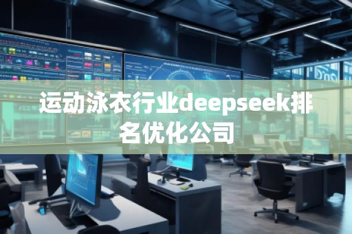 運(yùn)動泳衣行業(yè)deepseek排名優(yōu)化公司