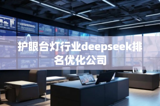 護(hù)眼臺燈行業(yè)deepseek排名優(yōu)化公司 護(hù)眼臺燈行業(yè)deepseek排名優(yōu)化公司