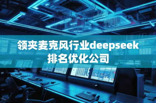 領(lǐng)夾麥克風(fēng)行業(yè)deepseek排名優(yōu)化公司