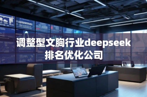 調(diào)整型文胸行業(yè)deepseek排名優(yōu)化公司 調(diào)整型文胸行業(yè)deepseek排名優(yōu)化公司