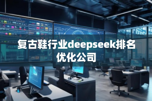 復古鞋行業(yè)deepseek排名優(yōu)化公司