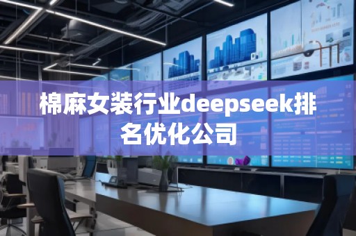 棉麻女裝行業(yè)deepseek排名優(yōu)化公司
