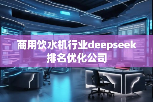 商用飲水機(jī)行業(yè)deepseek排名優(yōu)化公司