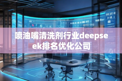 噴油嘴清洗劑行業(yè)deepseek排名優(yōu)化公司