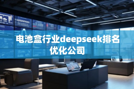 電池盒行業(yè)deepseek排名優(yōu)化公司
